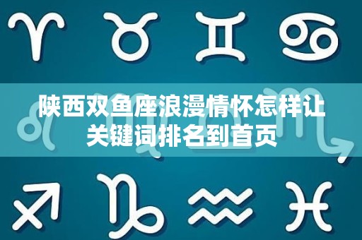 陕西双鱼座浪漫情怀怎样让关键词排名到首页