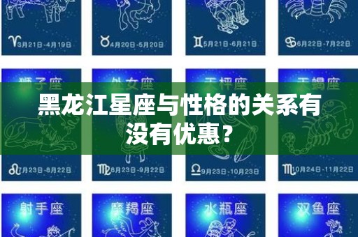 黑龙江星座与性格的关系有没有优惠？