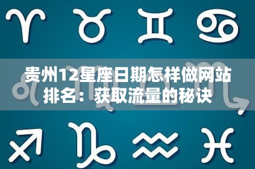 贵州12星座日期怎样做网站排名：获取流量的秘诀