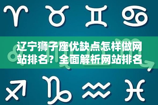 辽宁狮子座优缺点怎样做网站排名？全面解析网站排名策略