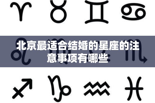 北京最适合结婚的星座的注意事项有哪些