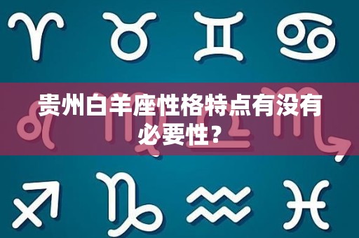贵州白羊座性格特点有没有必要性？