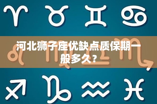 河北狮子座优缺点质保期一般多久？