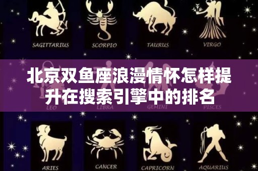 北京双鱼座浪漫情怀怎样提升在搜索引擎中的排名