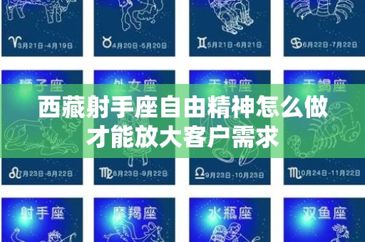 西藏射手座自由精神怎么做才能放大客户需求