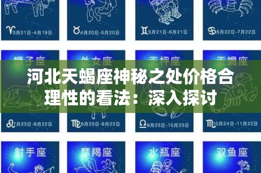 河北天蝎座神秘之处价格合理性的看法：深入探讨
