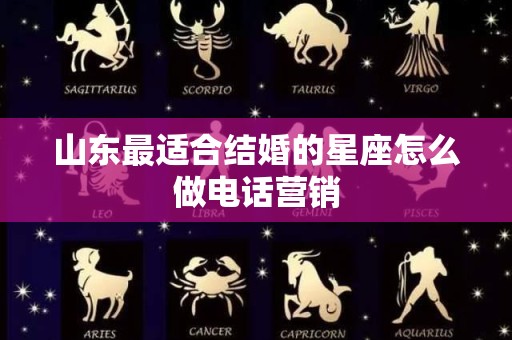 山东最适合结婚的星座怎么做电话营销
