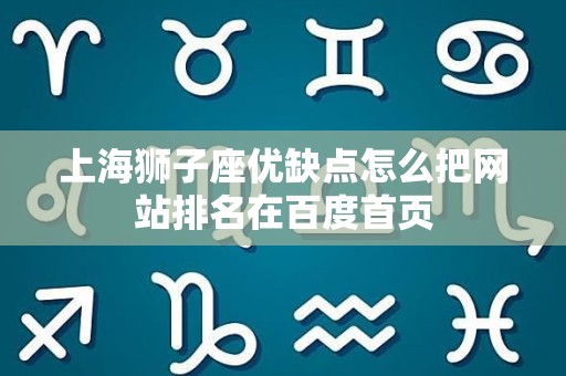 上海狮子座优缺点怎么把网站排名在百度首页