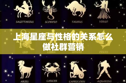 上海星座与性格的关系怎么做社群营销