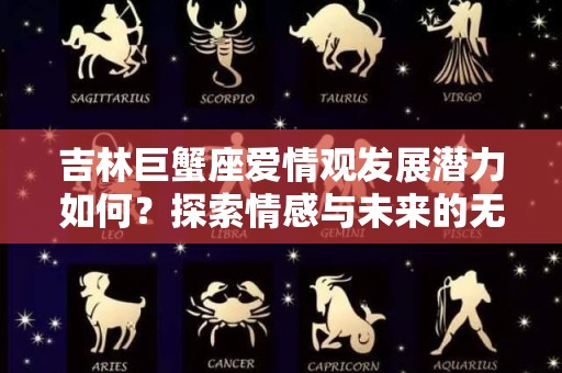 吉林巨蟹座爱情观发展潜力如何？探索情感与未来的无限可能