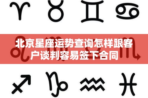 北京星座运势查询怎样跟客户谈判容易签下合同