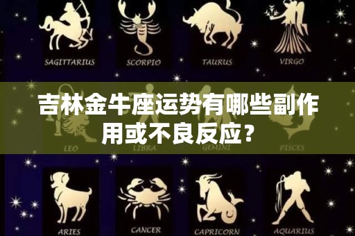 吉林金牛座运势有哪些副作用或不良反应？