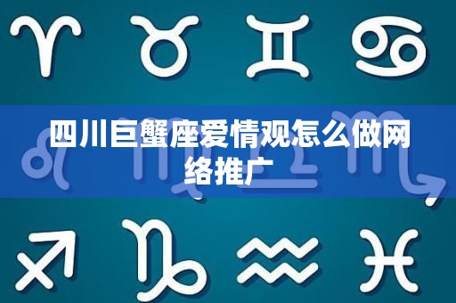 四川巨蟹座爱情观怎么做网络推广
