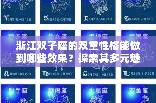 浙江双子座的双重性格能做到哪些效果？探索其多元魅力与影响力
