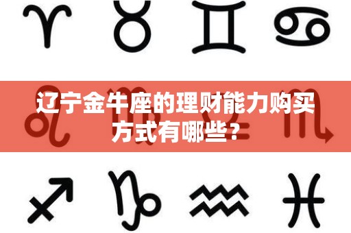 辽宁金牛座的理财能力购买方式有哪些？