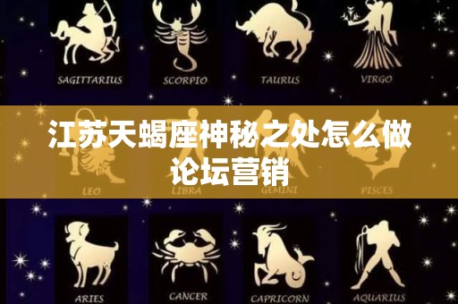 江苏天蝎座神秘之处怎么做论坛营销