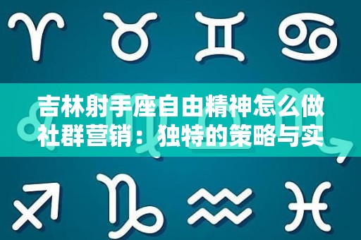吉林射手座自由精神怎么做社群营销：独特的策略与实践