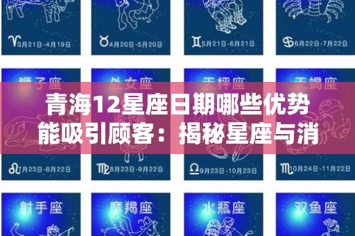 青海12星座日期哪些优势能吸引顾客：揭秘星座与消费心理的秘诀