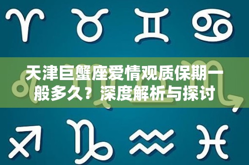 天津巨蟹座爱情观质保期一般多久？深度解析与探讨