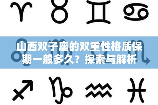 山西双子座的双重性格质保期一般多久？探索与解析