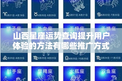 山西星座运势查询提升用户体验的方法有哪些推广方式有哪些