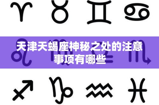 天津天蝎座神秘之处的注意事项有哪些