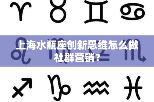 上海水瓶座创新思维怎么做社群营销？