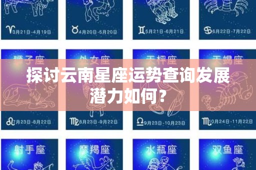 探讨云南星座运势查询发展潜力如何？