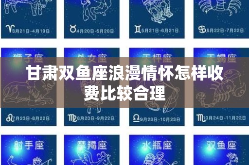 甘肃双鱼座浪漫情怀怎样收费比较合理