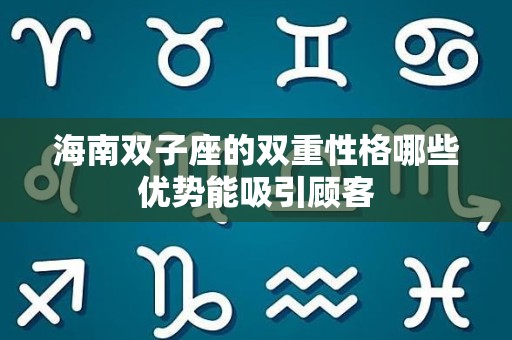 海南双子座的双重性格哪些优势能吸引顾客