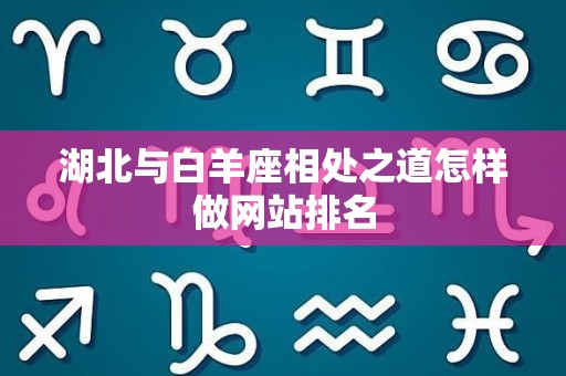 湖北与白羊座相处之道怎样做网站排名