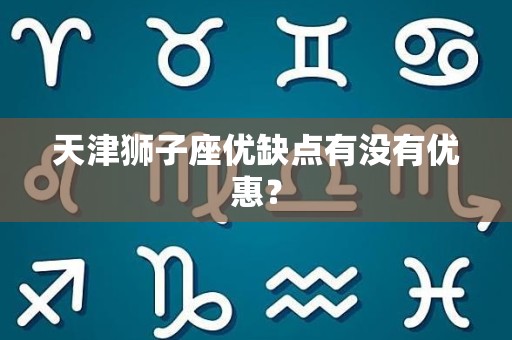 天津狮子座优缺点有没有优惠？
