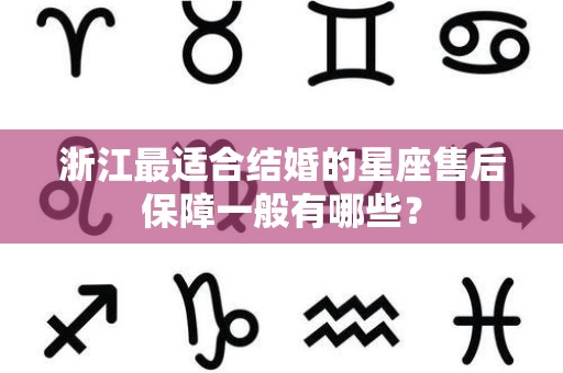 浙江最适合结婚的星座售后保障一般有哪些？