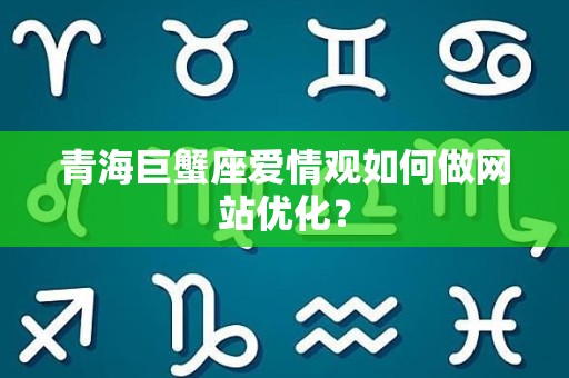 青海巨蟹座爱情观如何做网站优化？