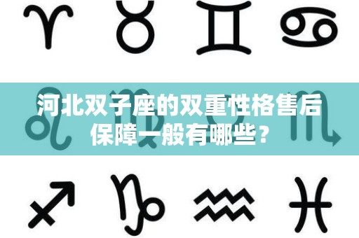 河北双子座的双重性格售后保障一般有哪些？