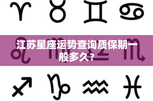 江苏星座运势查询质保期一般多久？