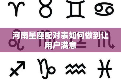 河南星座配对表如何做到让用户满意