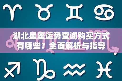 湖北星座运势查询购买方式有哪些？全面解析与指导
